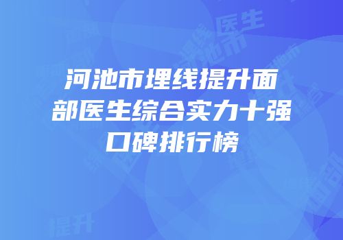 河池市埋线提升面部医生综合实力十强口碑排行榜