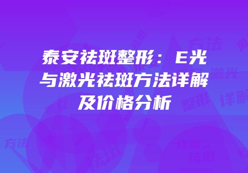 泰安祛斑整形：E光与激光祛斑方法详解及价格分析