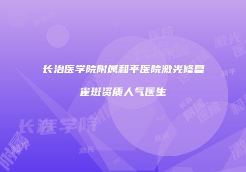 长治医学院附属和平医院激光修复雀斑资质人气医生