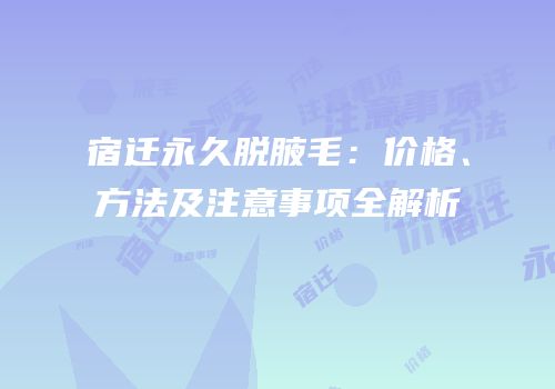 宿迁永久脱腋毛：价格、方法及注意事项全解析