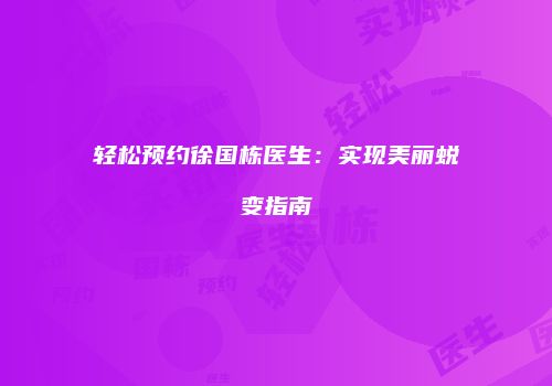 轻松预约徐国栋医生：实现美丽蜕变指南