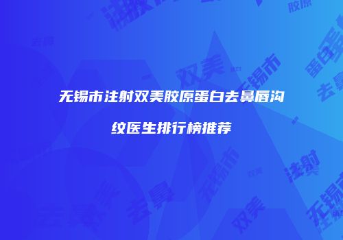 无锡市注射双美胶原蛋白去鼻唇沟纹医生排行榜推荐