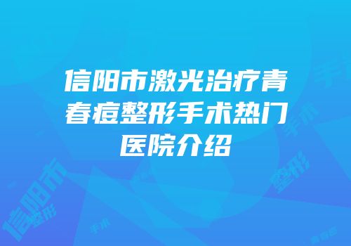 信阳市激光治疗青春痘整形手术热门医院介绍