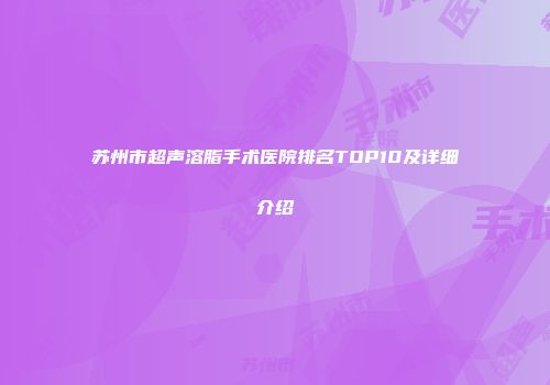 苏州市超声溶脂手术医院排名TOP10及详细介绍