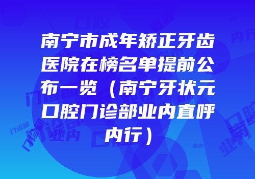 南宁市成年矫正牙齿医院在榜名单提前公布一览（南宁牙状元口腔门诊部业内直呼内行）