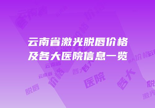 云南省激光脱唇价格及各大医院信息一览