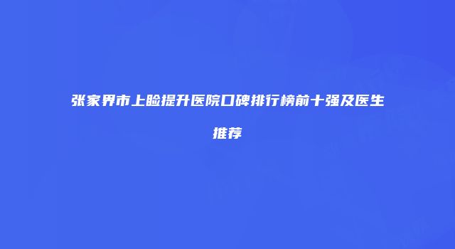 张家界市上睑提升医院口碑排行榜前十强及医生推荐