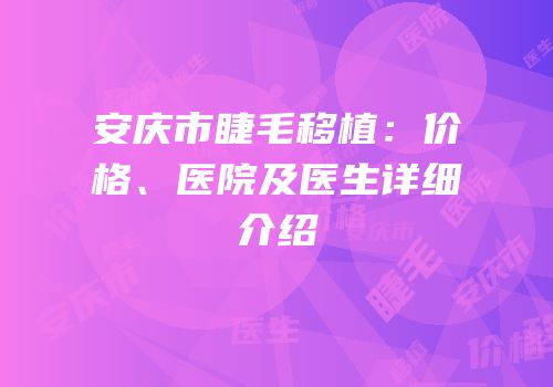 安庆市睫毛移植：价格、医院及医生详细介绍