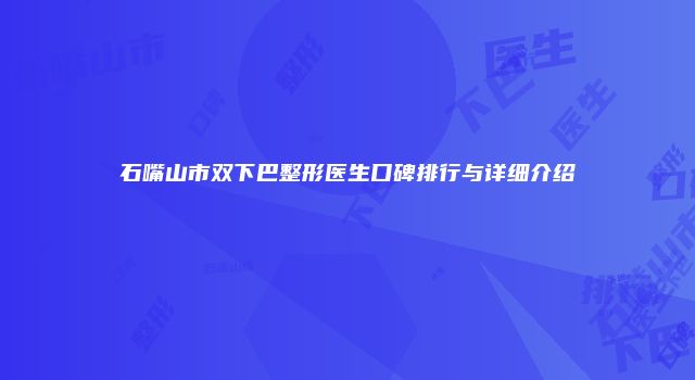 石嘴山市双下巴整形医生口碑排行与详细介绍