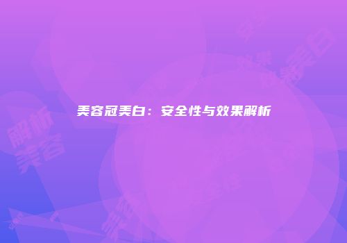 美容冠美白：安全性与效果解析
