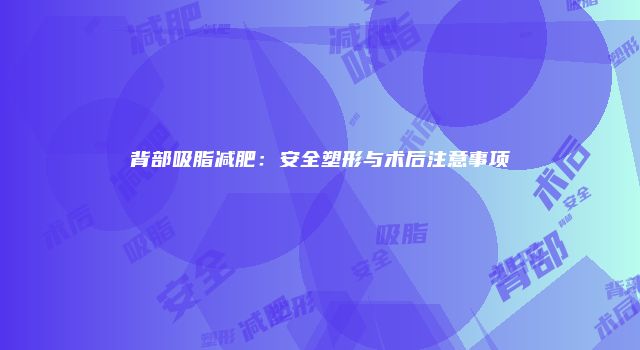 背部吸脂减肥：安全塑形与术后注意事项