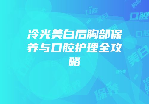 冷光美白后胸部保养与口腔护理全攻略