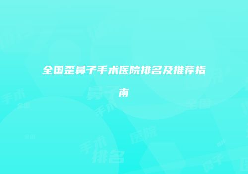 全国歪鼻子手术医院排名及推荐指南