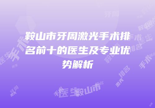 鞍山市牙周激光手术排名前十的医生及专业优势解析