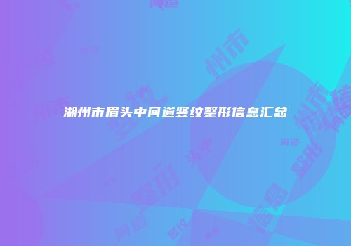 湖州市眉头中间道竖纹整形信息汇总