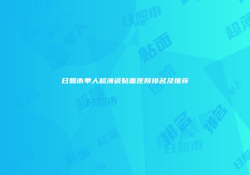 日照市单人超薄瓷贴面医院排名及推荐