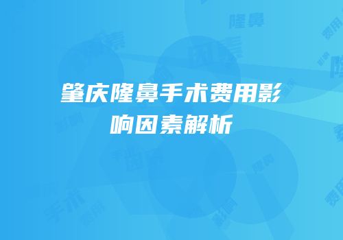 肇庆隆鼻手术费用影响因素解析