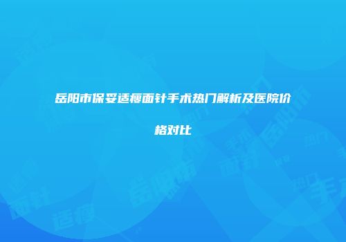 岳阳市保妥适瘦面针手术热门解析及医院价格对比