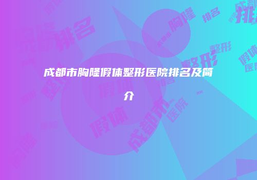 成都市胸隆假体整形医院排名及简介
