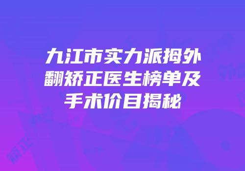九江市实力派拇外翻矫正医生榜单及手术价目揭秘