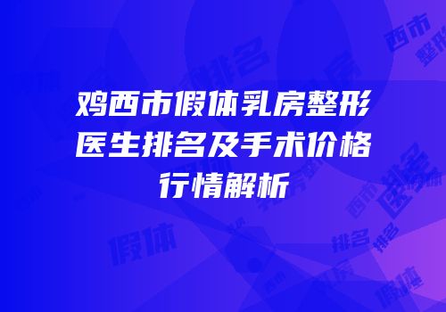鸡西市假体乳房整形医生排名及手术价格行情解析