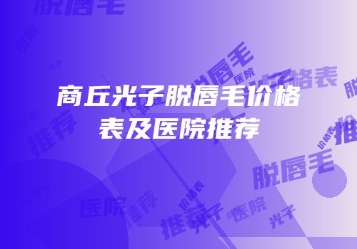 商丘光子脱唇毛价格表及医院推荐
