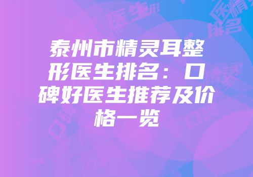 泰州市精灵耳整形医生排名：口碑好医生推荐及价格一览