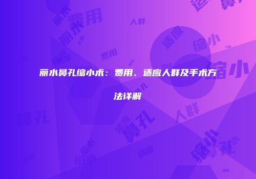 丽水鼻孔缩小术：费用、适应人群及手术方法详解