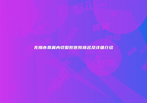 无锡市鼻翼内切整形医院排名及详细介绍