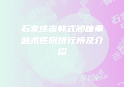 石家庄市韩式翘睫重睑术医院排行榜及介绍