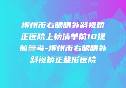 柳州市右眼睛外斜视矫正医院上榜清单前10提前参考-柳州市右眼睛外斜视矫正整形医院