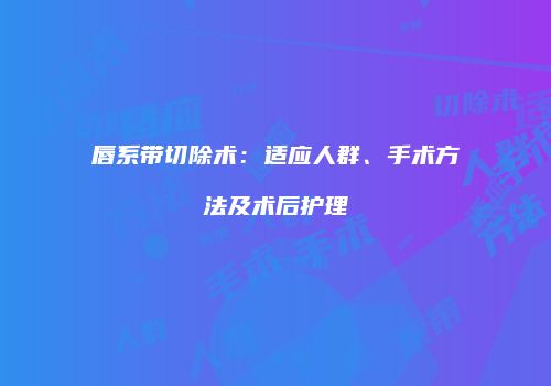 唇系带切除术：适应人群、手术方法及术后护理
