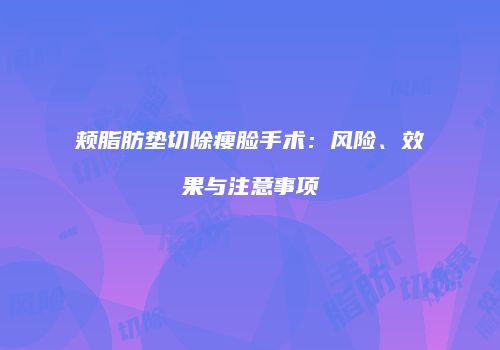 颊脂肪垫切除瘦脸手术：风险、效果与注意事项