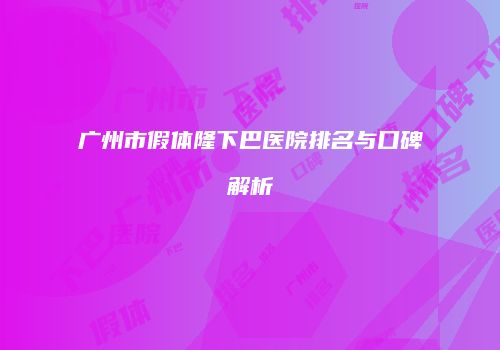 广州市假体隆下巴医院排名与口碑解析