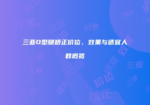 三亚O型腿矫正价位、效果与适宜人群概览