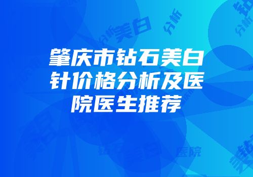 肇庆市钻石美白针价格分析及医院医生推荐