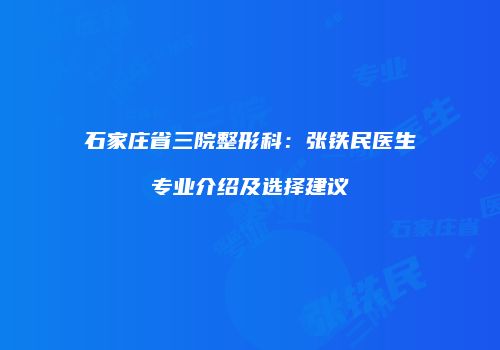 石家庄省三院整形科：张铁民医生专业介绍及选择建议