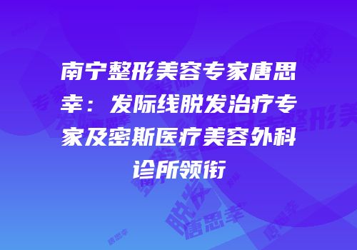 南宁整形美容专家唐思幸：发际线脱发治疗专家及密斯医疗美容外科诊所领衔