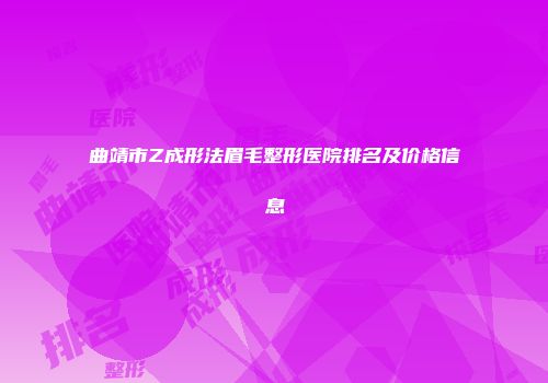 曲靖市Z成形法眉毛整形医院排名及价格信息