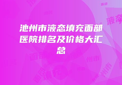 池州市液态填充面部医院排名及价格大汇总