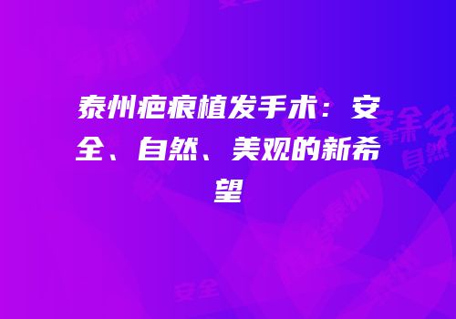 泰州疤痕植发手术：安全、自然、美观的新希望