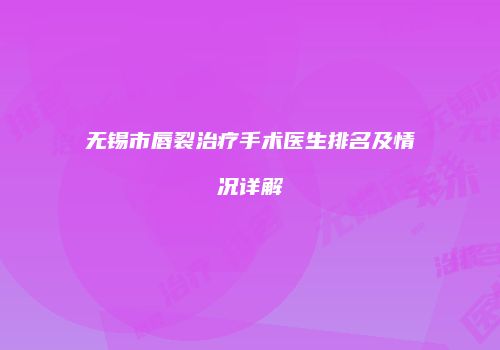 无锡市唇裂治疗手术医生排名及情况详解