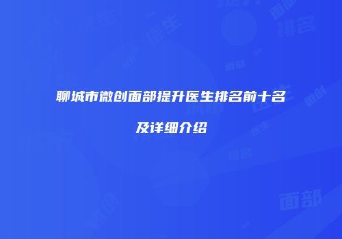 聊城市微创面部提升医生排名前十名及详细介绍