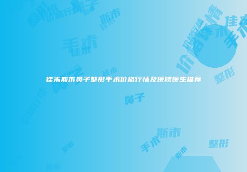 佳木斯市鼻子整形手术价格行情及医院医生推荐