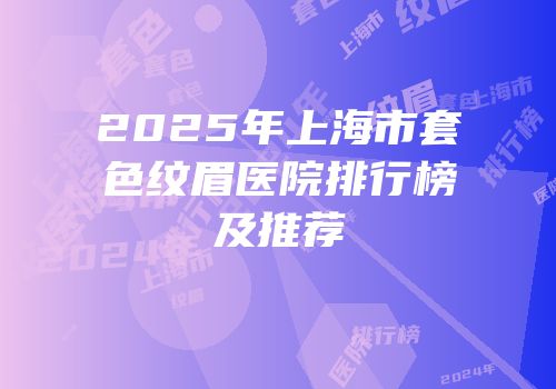 2025年上海市套色纹眉医院排行榜及推荐