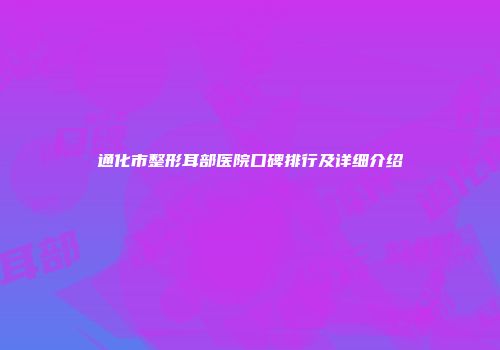 通化市整形耳部医院口碑排行及详细介绍