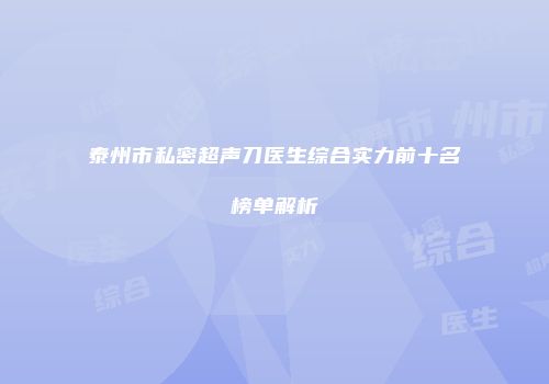 泰州市私密超声刀医生综合实力前十名榜单解析