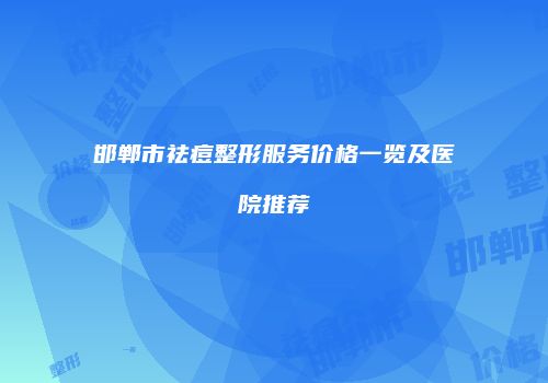 邯郸市祛痘整形服务价格一览及医院推荐