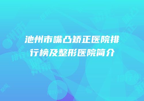 池州市嘴凸矫正医院排行榜及整形医院简介