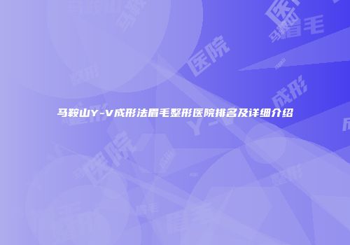 马鞍山Y-V成形法眉毛整形医院排名及详细介绍